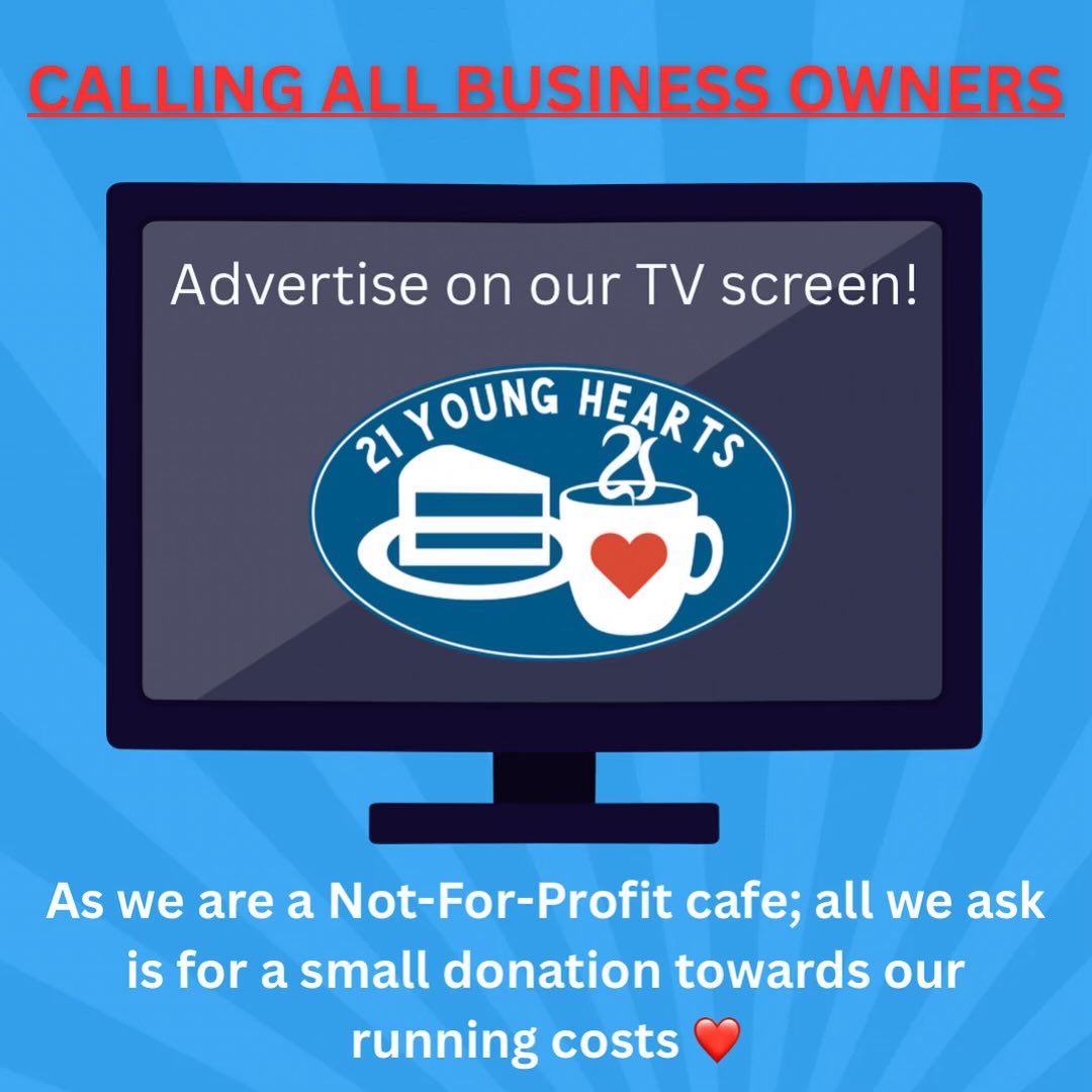 Do you own a business? Or know someone that does? 
We are looking for local businesses, that would like to advertise on our TV screen in the cafe! 
All we ask in return, is for a small donation towards our running
For more information, please email: hello@21younghearts.co.uk
