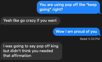 Over the moon my wife used "pop off".

Not as stoked that she won't call me "king".