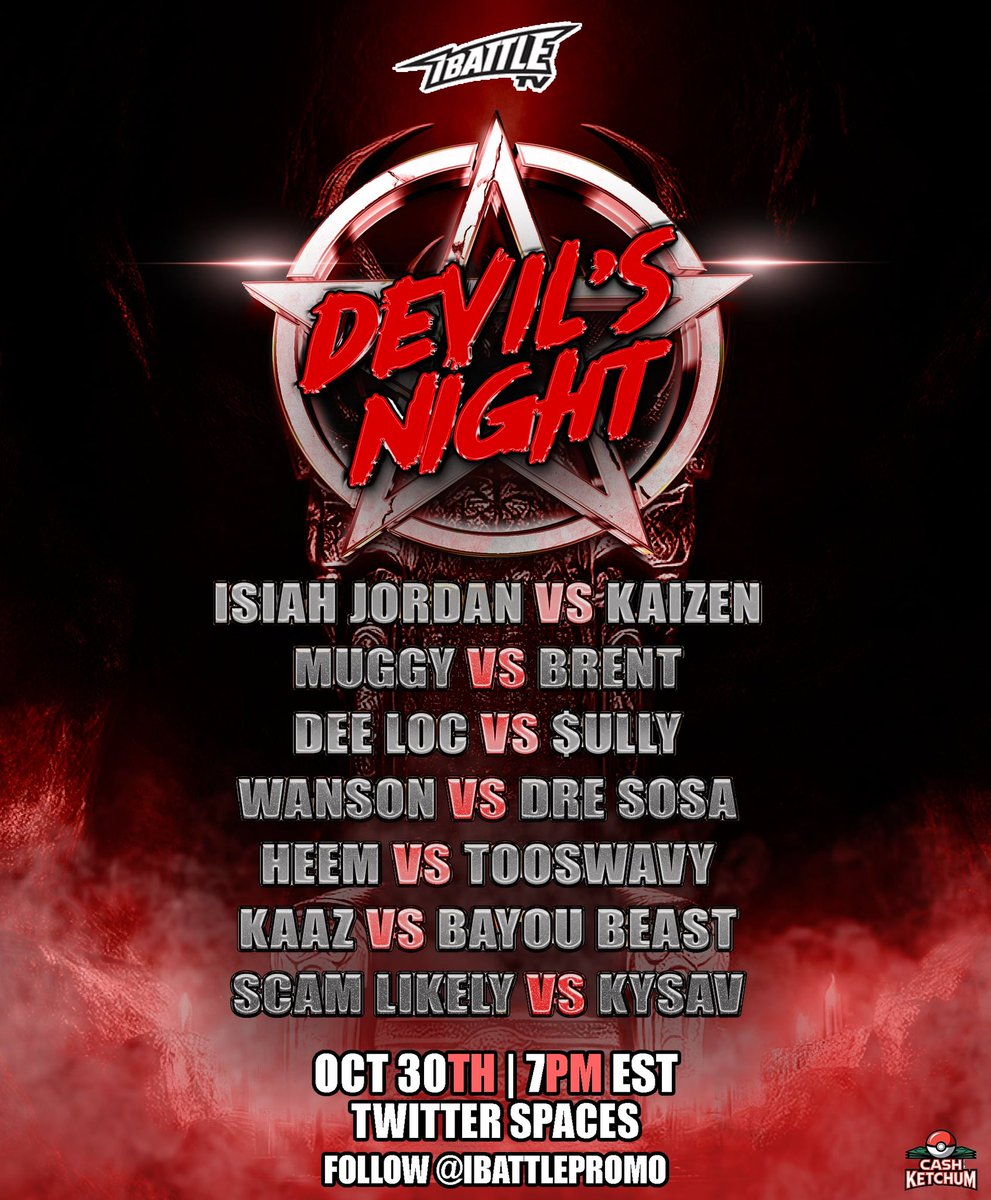 October 30th #DEVILSNIGHT

ISAIAH JORDAN vs KAIZEN 
MUGGY vs BRENT 
DEE LOC vs $ULLY
WANSON vs DRE SOSA
HEEM vs TOOSWAVY
KAAZ vs BAYOU BEAST
SCAM LIKELY vs KYSAV