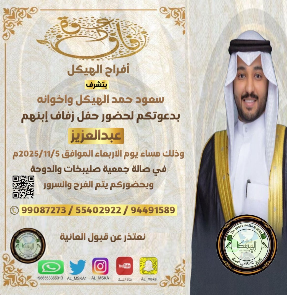 أفراح الهيكل
يتشرف
سعود حمد الهيكل واخوانه
بدعوتكم لحضور حفل زفاف إبنهم
عبدالعزيز
وذلك مساء يوم الاربعاء الموافق 2025/11/5م في صالة جمعية صليبخات والدوحه
وبحضوركم يتم الفرح والسرور

99087273 / 55402922 / 94491589
نعتذر عن قبول العانية