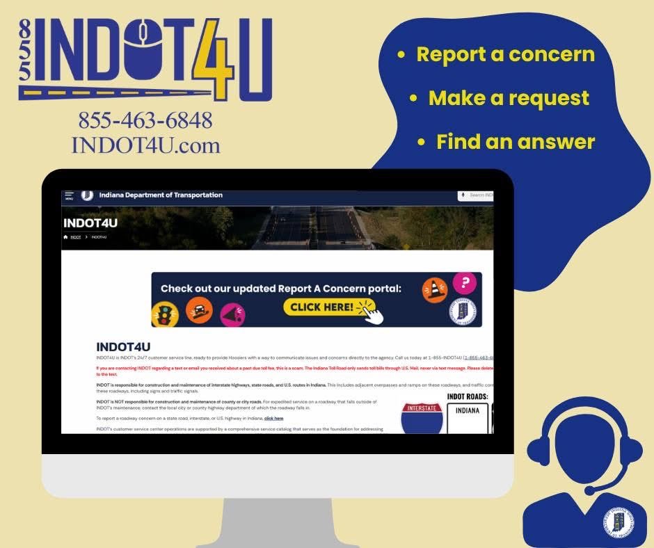 ➡ Have a concern, question, or request about an INDOT roadway in your area? You can reach INDOT's customer service team by visiting INDOT4U.com or calling 855-463-6848.