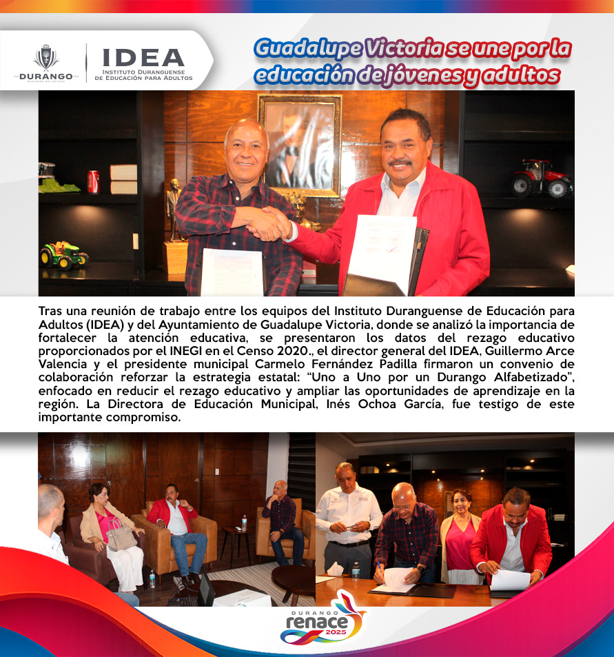 El IDEA y el Ayuntamiento de Guadalupe Victoria, encabezados por Guillermo Arce Valencia y Carmelo Fernández Padilla, firmaron un convenio para fortalecer la estrategia “Uno a Uno por un Durango Alfabetizado” y reducir el rezago educativo en la región.