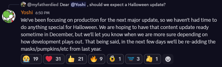 deadlock's tweet image. Yoshi confirms in Discord that they are working towards a major update for December of this year. We will not be getting a Halloween patch this year, but masks/pumpkins/Halloween decor will be added back to the map soon.