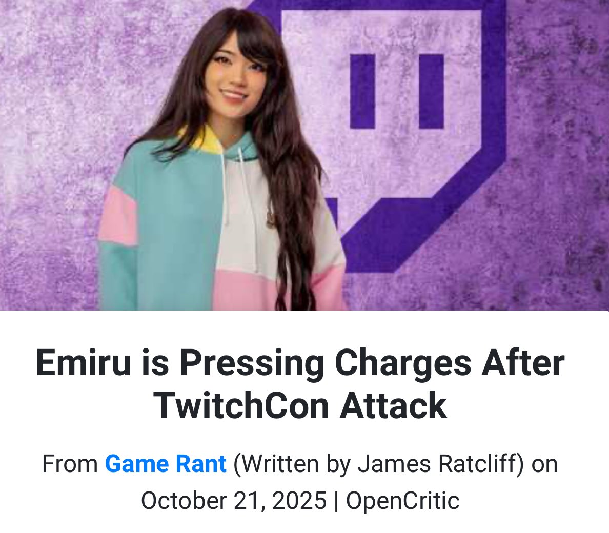 Emiru (Emily Schunk) has confirmed she is pressing charges against the man who assaulted her during a meet-and-greet at TwitchCon in San Diego on October 18, 2025.
Still no word on what she plans on doing against Twitch.