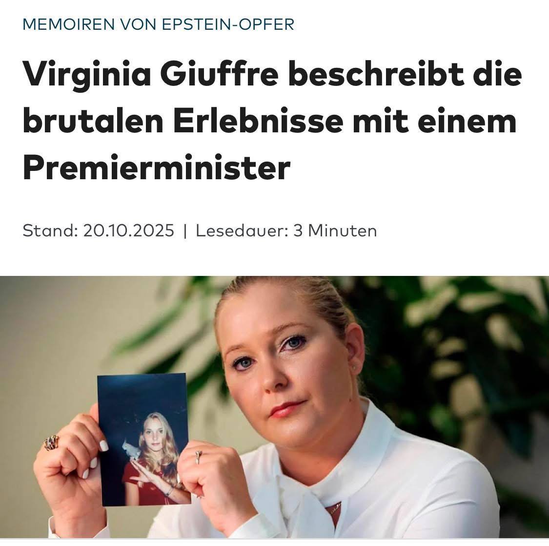 Memoiren von Epstein-Opfer ‼️ 

Virginia Giuffre beschreibt die brutalen Erlebnisse mit einem Premierminister

(via Ursulla Keller)

(…) Virginia Roberts Giuffre war das bekannteste Missbrauchsopfer im Epstein-Skandal. In einer Vorabveröffentlichung ihrer Memoiren beschuldigt