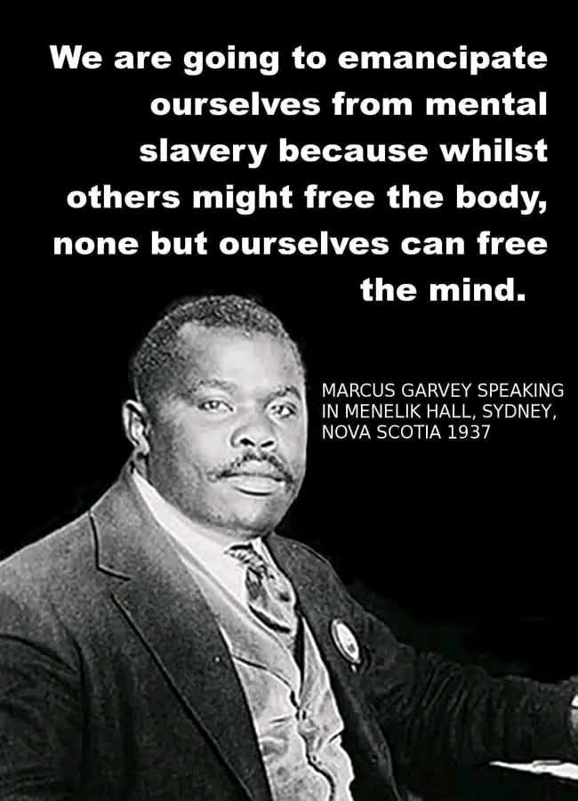We are going to emancipate ourselves from mental slavery, because whilst others might free the body, none but ourselves can free the mind.

COMRADE Marcus Garvey