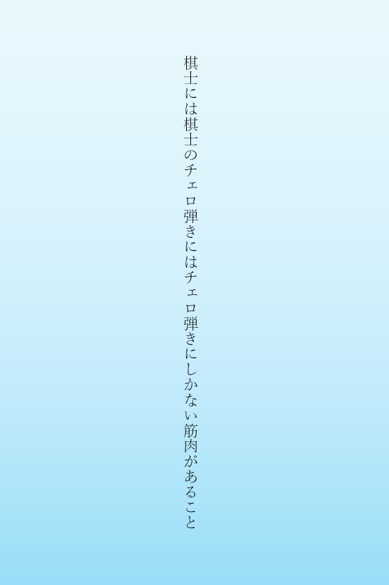 棋士には棋士のチェロ弾きにはチェロ弾きにしかない筋肉があること
#tanka #単語で短歌