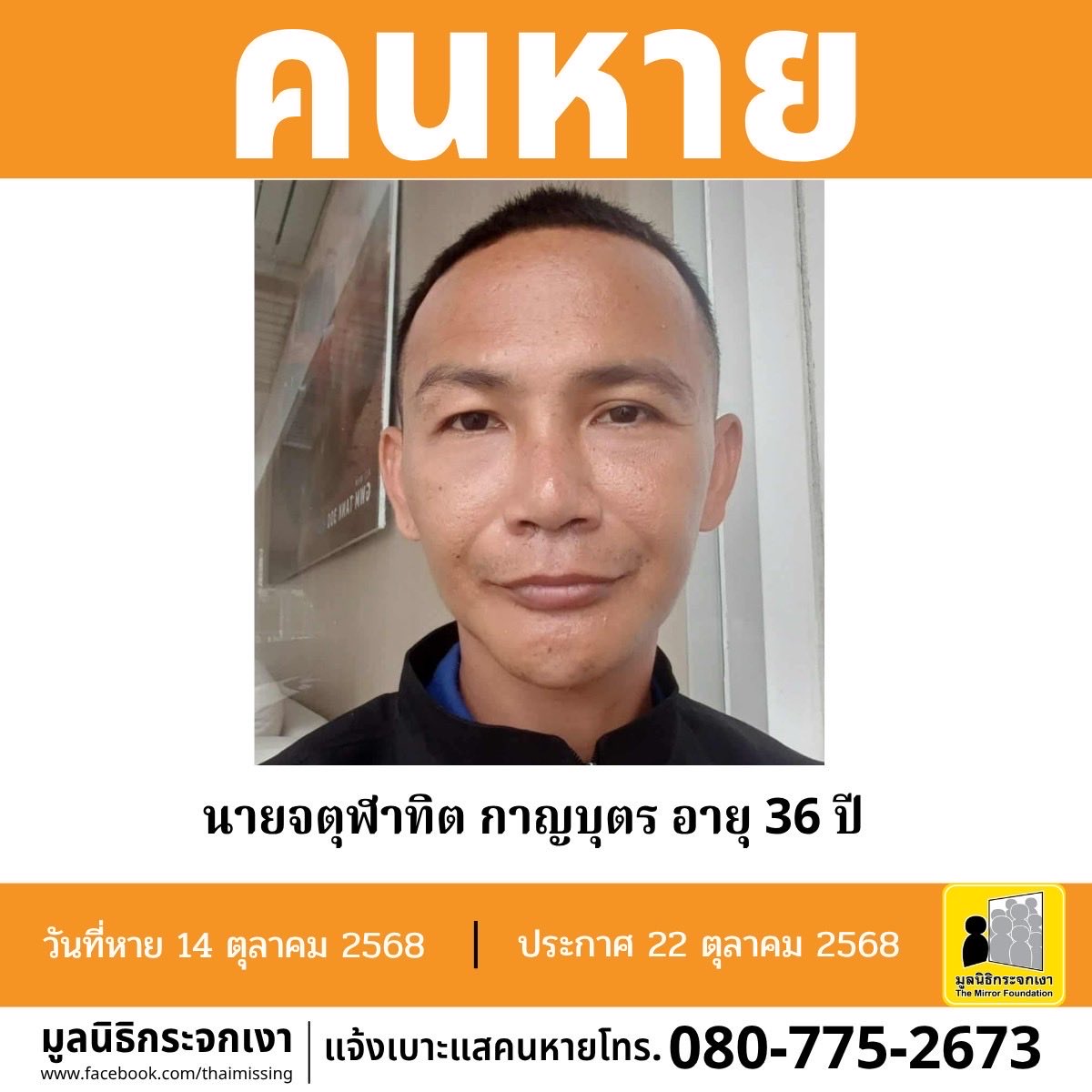คนหาย!!!

ชื่อ นายจตุฬาทิต กาญบุตร หรือ แมน อายุ 36 ปี หายออกจากบริเวณซอยจรัญสนิทวงศ์ 65 แขวงบางบำหรุ เขตบางพลัด กรุงเทพมหานคร เมื่อวันที่ 14 ตุลาคม 2568 เวลาประมาณ 10.00 น. 

คนหายรูปร่างผอม สูงประมาณ 171 ซม. น้ำหนักประมาณ 61 กก. ผิวคล้ำ ผมสั้นเกรียน ผมสีดำ การแต่งกาย