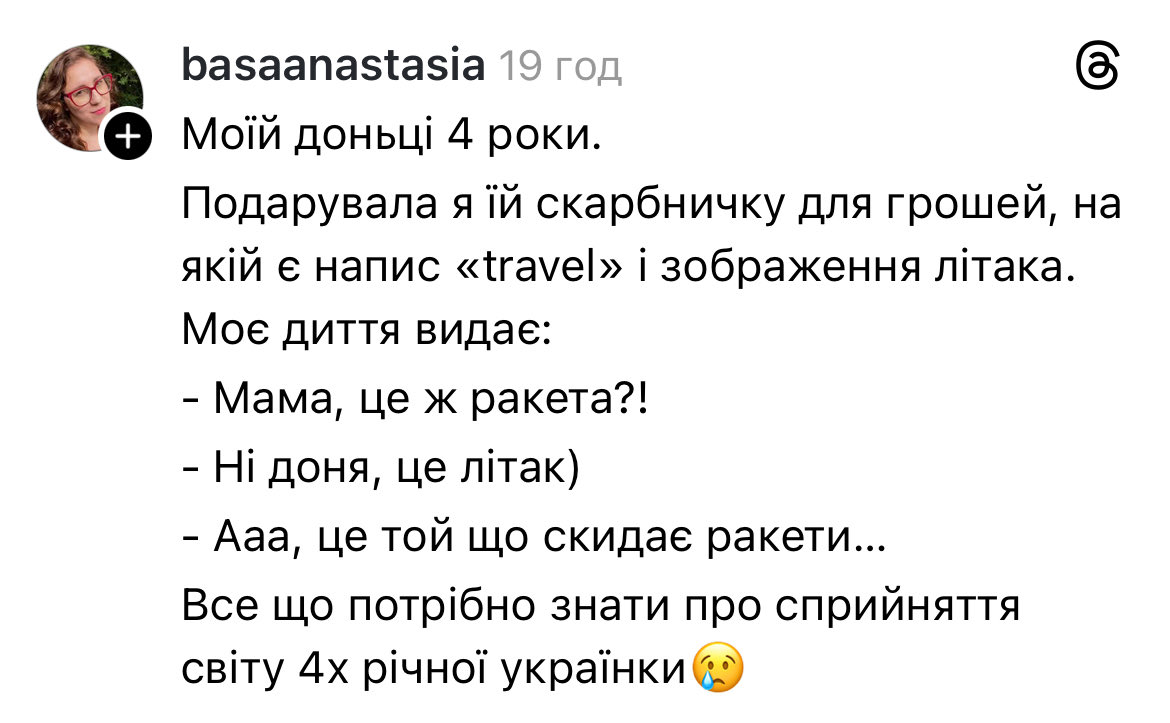 “My daughter is 4. I gave her a money box with the sign “Travel” &amp; an image of a plane . 
The kid: Isn’t it a missile?
Me: No, darling, it’s a plane.
The kid: Ah, right, the one that drops missiles.”

The children under 5 haven’t ever seen passenger planes in the Ukrainian sky.😔