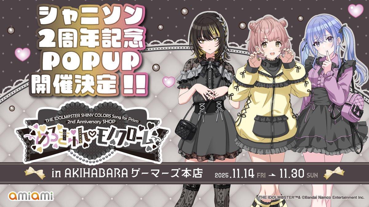 💗シャニソン2周年を記念したPOPUPSHOPが開催決定💗

『アイドルマスター シャイニーカラーズ Song for Prism』2nd Anniversary SHOP
～めろきゅん♡モノクローム～

カワイイ衣装を身にまとった、コメティックの描き下ろしアイテムほか、
シャニソンのイラストを使用したグッズも販売予定！