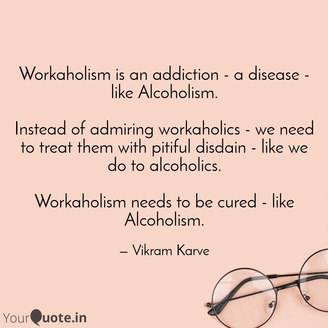 w_karve's tweet image. #work #addiction #workaholic #workaholism #alcoholism #disease #cure 
Workaholism is an addiction - a disease - like Alcoholism.
Instead of admiring workaholics - we need to treat them with pitiful disdain - like we do to alcoholics.
Workaholism needs to be cured - like