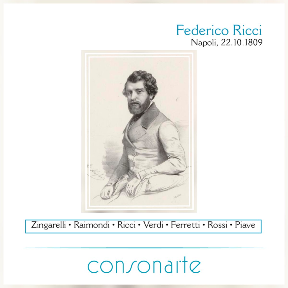 Compositori / Composers

Federico Ricci
Napoli, 22.10.1809

Opera | Cantata | Lirica

Zingarelli
Raimondi
Ricci
Verdi
Ferretti
Rossi
Piave

Edizioni Consonarte
Consonarte Editions
#BOTD #NatiOggi #FedericoRicci #Ricci #Napoli #Zingarelli #Raimondi #Verdi #Ferretti #Rossi #Piave