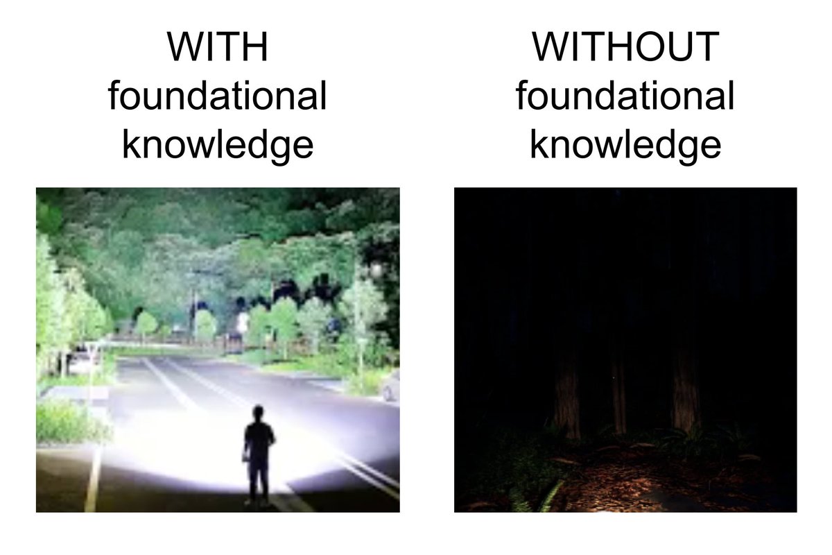 Foundational knowledge is like a flashlight. You're navigating a dark area, and instead of having a dim narrow-beam flashlight, you have a bright floodlight that illuminates the entire view ahead of you.