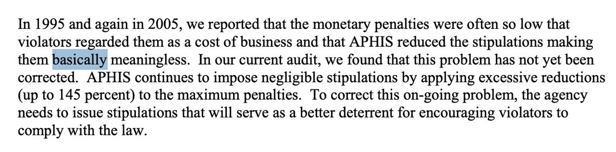 In 1995, 2005, and 2010, the government's own internal watchdog described penalties for corporations who abuse animals as "basically meaningless." 

First, fines -- the primary mechanism for punishing corporations under the federal Animal Welfare Act --- are discounted at absurd