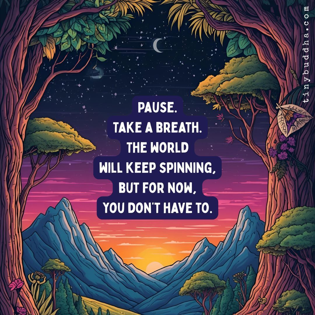 tinybuddha's tweet image. Pause. Take a breath. The world will keep spinning, but for now, you don’t have to.