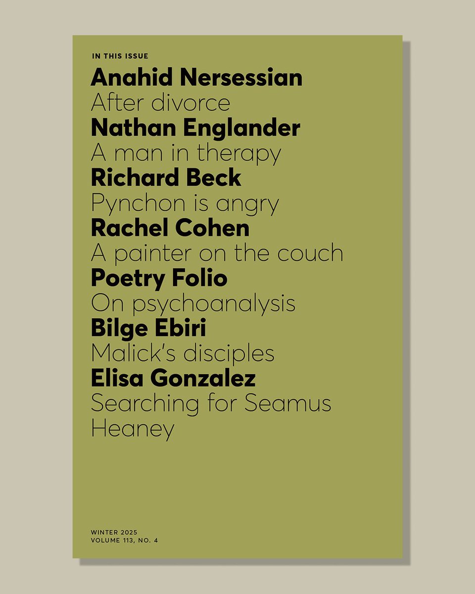 Coming soon—Winter 2025, or our Therapy Issue. 

Nine poets explore the lyric’s proximity to the analytic. Plus: Anahid Nersessian on life after divorce; a new short story by Nathan Englander; Rachel Cohen on Joan Mitchell (and her analyst), and more.
