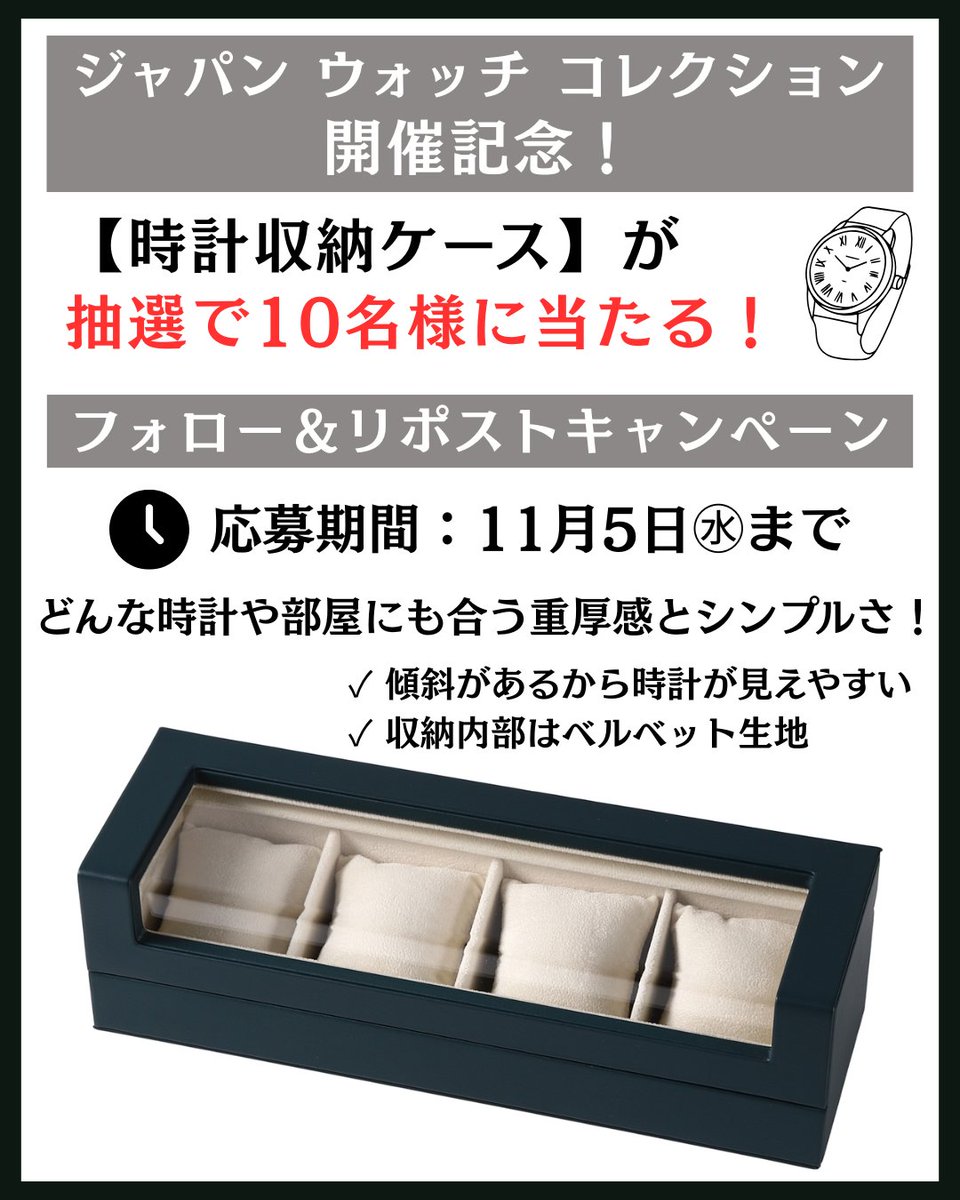 ════════════════════
ジャパン ウォッチ コレクション
開催記念⌚
フォロー＆ #リポスト #キャンペーン📣
════════════════════

【抽選で10名様】に
『時計収納ケース（4本収納）』を
プレゼントします！🎁

⌚応募期間：11月5日(水)まで