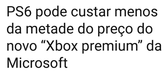 Qual a vantagem de comprar um Ps6 da Sony do que um Xbox Premium da Microsoft, se cada jogo lançado custa mais de 400 conto? Tanka essa.