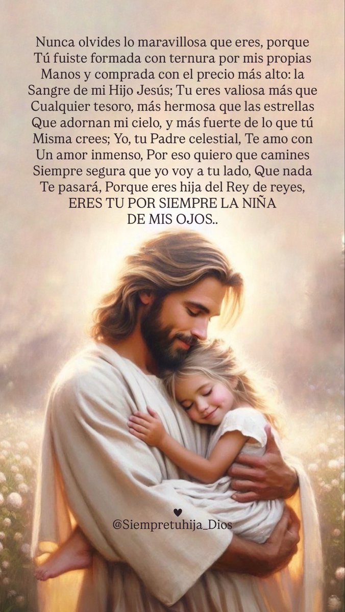 💌

𝑬𝑹𝑬𝑺 𝑻𝑼 𝑷𝑶𝑹 𝑺𝑰𝑬𝑴𝑷𝑹𝑬 𝑳𝑨
 𝑵𝑰𝑵̃𝑨 𝑫𝑬 𝑴𝑰𝑺 𝑶𝑱𝑶𝑺….

Nunca olvides lo maravillosa que
Eres ante los ojos de DIOS, tú eres
Comprada con el precio más alto: 
La Sangre de mi Hijo Jesús; Tu eres
Valiosa más que cualquier tesoro..

♥️😍