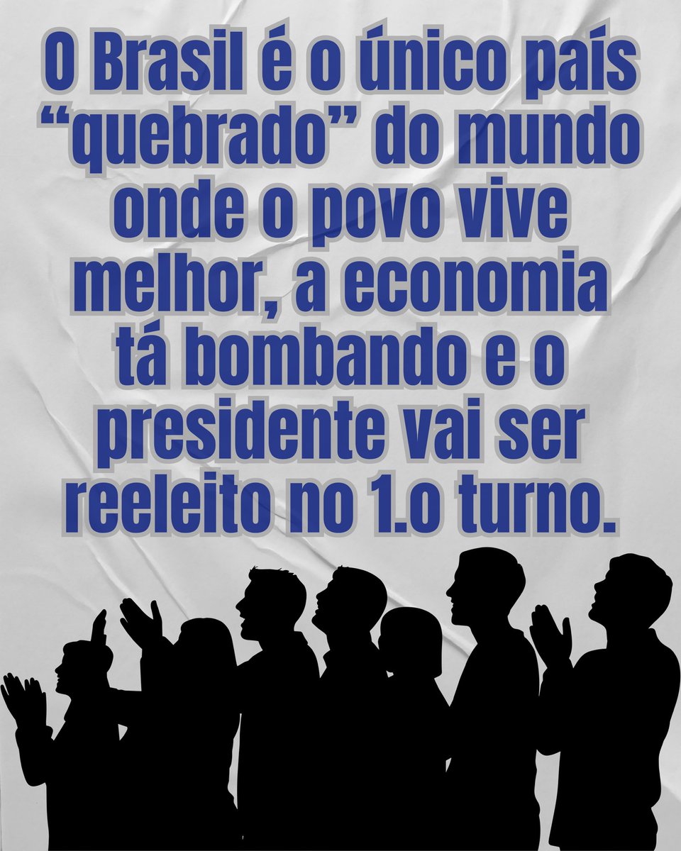 O Brasil é o único país “quebrado” do mundo onde o povo vive melhor, a economia tá bombando e o presidente vai ser reeleito no 1º turno.