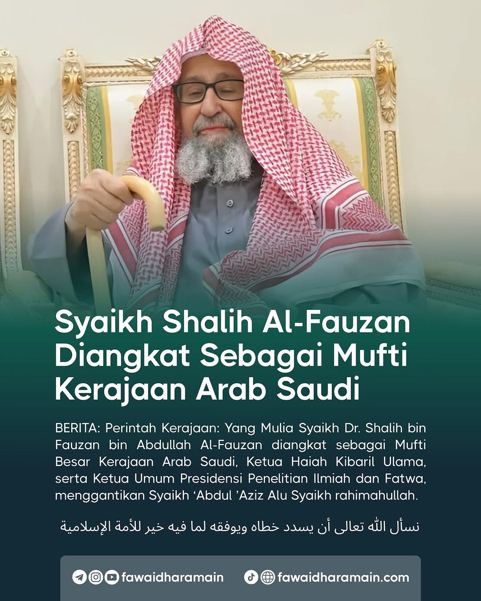 BERITA: Perintah Kerajaan: Yang Mulia Syaikh Dr. Shalih bin Fauzan bin Abdullah Al-Fauzan diangkat sebagai Mufti Besar Kerajaan Arab Saudi, Ketua Haiah Kibaril Ulama, serta Ketua Umum Presidensi Penelitian Ilmiah dan Fatwa, menggantikan Syaikh ‘Abdul ’Aziz Alu Syaikh