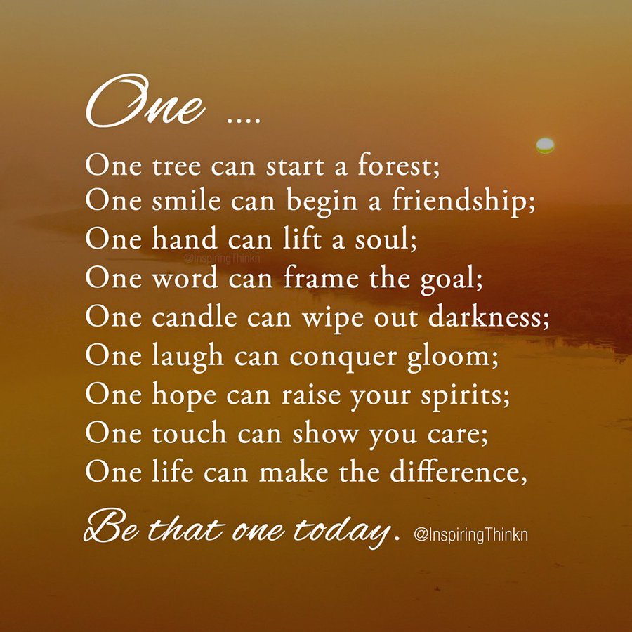 One laugh can conquer gloom;
One hope can raise your spirits;
One touch can show you care;
One life can make the difference,
Be that one today…Anon
