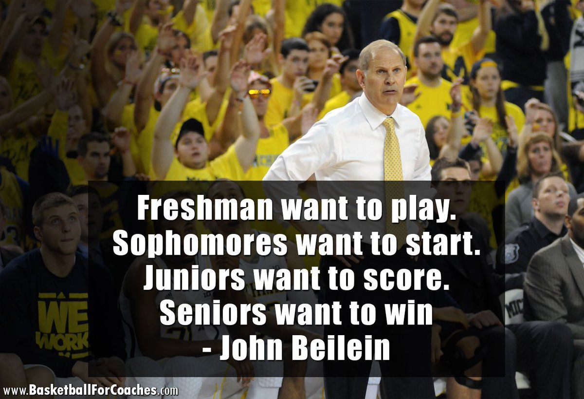 "Freshman want to play.

Sophomores want to start.

Juniors want to score.

Seniors want to win"

- John Beilein