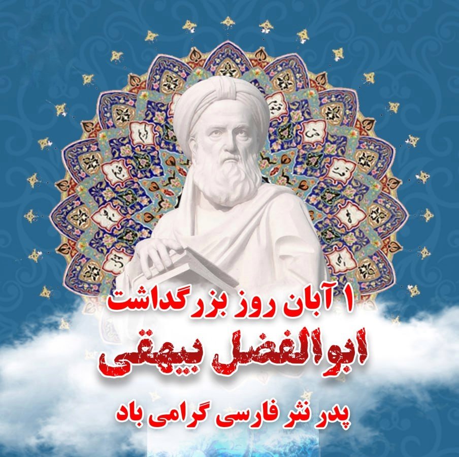 نخستین روز آبان، زادروز ابوالفضل بیهقی و روز ملی نثر فارسی است، نویسنده‌ای که به نثر فارسی جانِ اندیشه و راستی و زیبایی بخشید.
نثر او، آیینه‌ راستی و وقار زبان فارسی است؛ زبانی که هنوز، از صداقت و روانی نثر او جان می‌گیرد.
 بیهقی نه فقط واقعه‌نگار، که وجدان بیدار روزگار خویش بود.