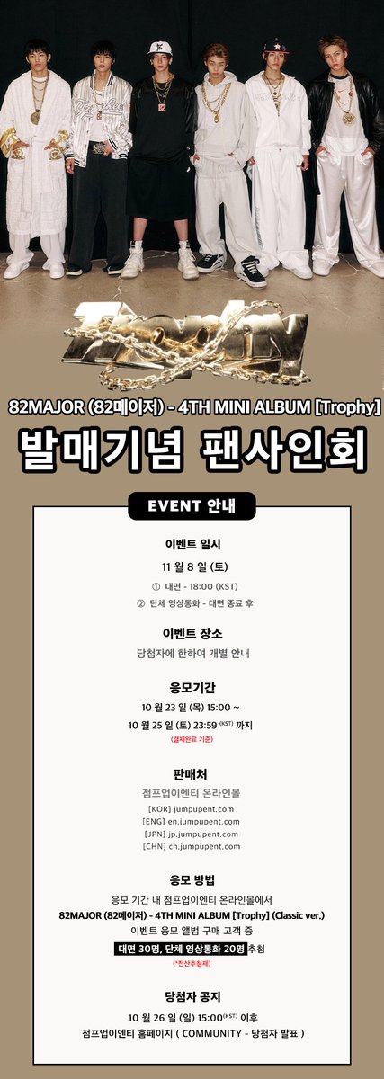 JumpUp_ent's tweet photo. 🖤 82MAJOR(82메이저) 4TH MINI ALBUM [Trophy] 발매기념 팬사인회 🖤

💞 이벤트 일시 : 11/8 (토) 18:00 (KST)
💞 판매 기간 : ~ 10/25 (토) 23:59 (KST)

💕 대면 - 30명
💕 단체 영상통화 - 20명

#82MAJOR #82메이저 #에이티투메이저
#Trophy #트로피 https://t.co/p3KKVwGbi2