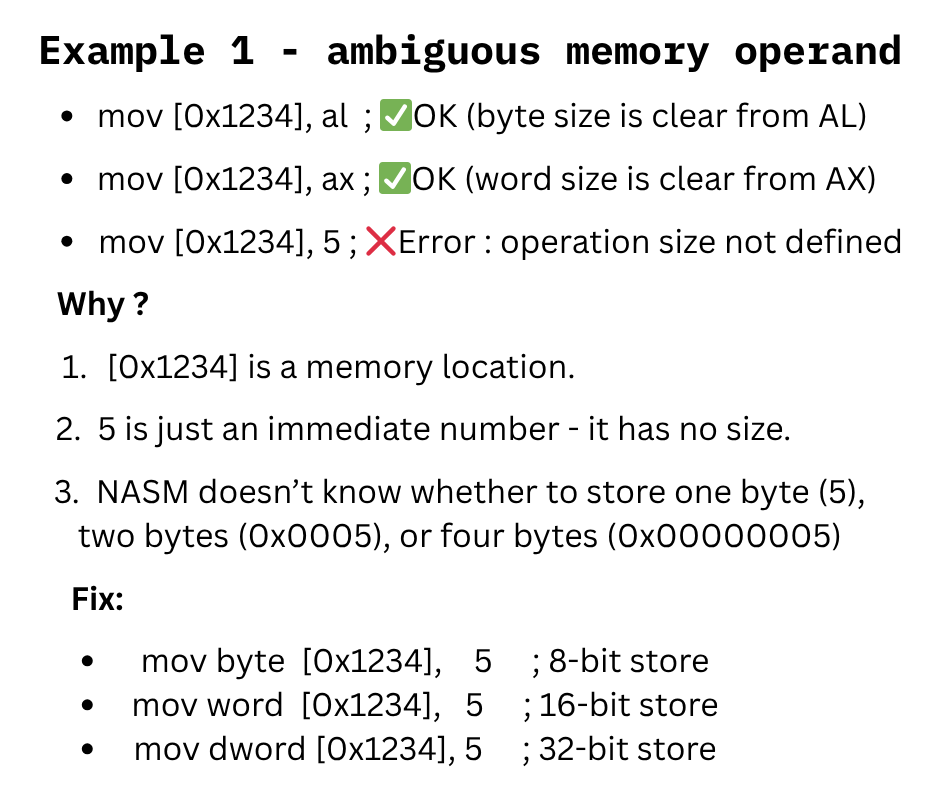 decodingbytes's tweet image. ❓Error : &quot;operation size not defined&quot;
➡️ This means NASM doesn&apos;t know whether you&apos;re working with a byte, word, or dword(8-bit, or 32-bit operation). 
It happens when an instruction or memory reference is ambigous - NASM can&apos;t figure out the operand size automatically.