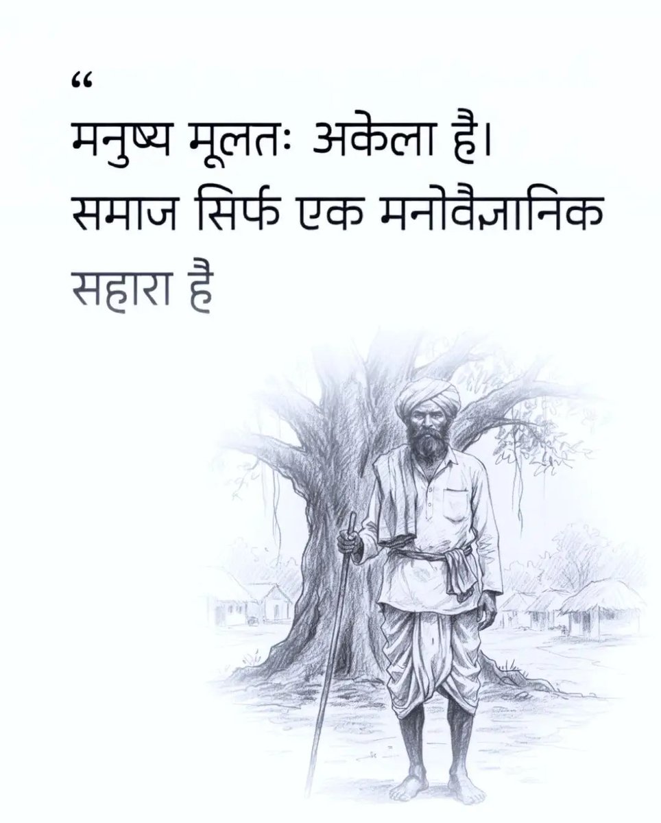 मनुष्य मूलतः अकेला है। 
समाज सिर्फ एक मनोवैज्ञानिक सहारा है