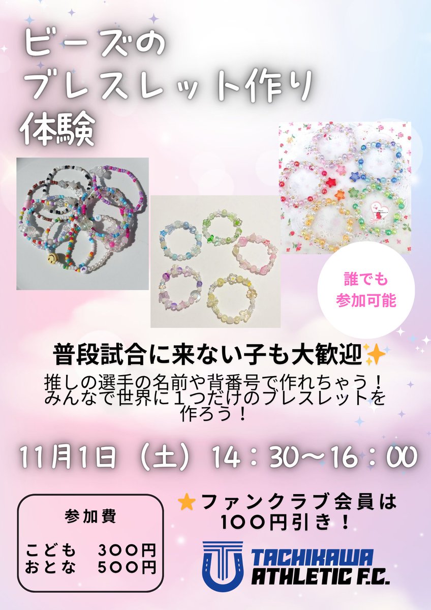 🩵✨インターン特別企画✨🩷

＼ビーズのブレスレット作り体験✨／

推しの選手の名前や背番号を入れて、世界にひとつだけのオリジナルブレスレットを作ろう！💫

🗓 11月1日（土）14:30〜16:00
📍立川市泉市民体育館
👧👦 こども300円 ／ おとな500円
🩵ファンクラブ会員は100円引き！