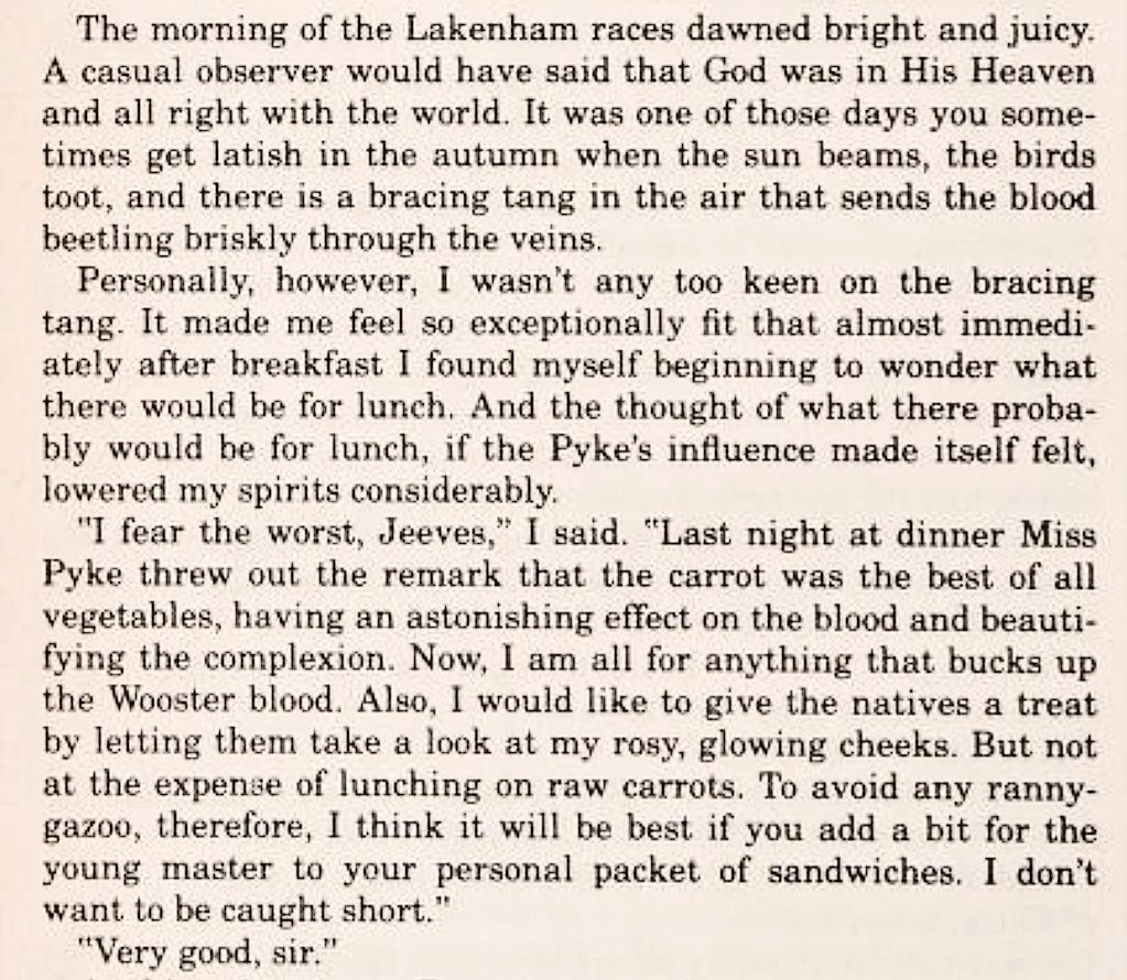 I hope every P.G. Wodehouse fan gets to see this passage 😄🤞🏻

(Includes a delightful description of an Autumn morning, an opposition to lunching on raw carrots, and the most terrific word in 'rannygazoo': an old American slang term for a scheme, or a foolish carrying-on.)