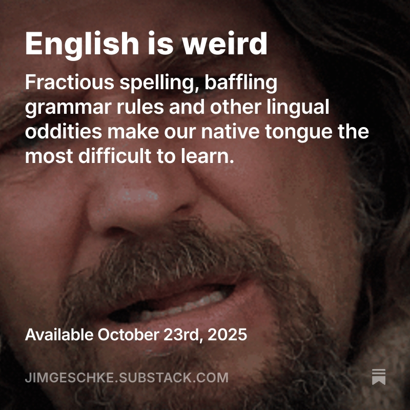 Sometimes I think all the English speakers should be committed to an asylum for the verbally insane. In what kind of language do people recite at a play and play at a recital? Who else has noses that run and feet that smell? 
jimgeschke.substack.com/p/english-is-w… (Link)