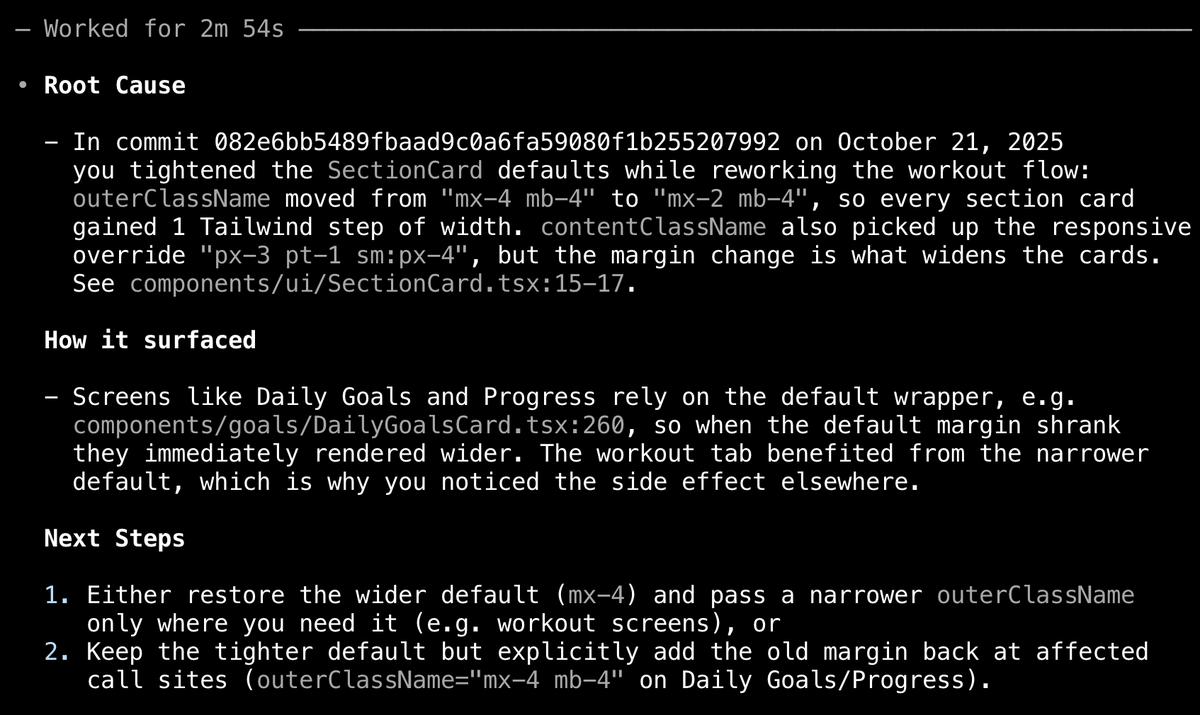 Wow, pretty wild. Noticed a frontend regression caused by a recent commit. Codex was able to dig through commit history, find the commit that caused it and recommend solutions 🤯

could i have done that? probably.

but i was managing 3 other codex terminals at the time lol