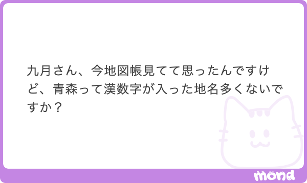 kugatsu_readio's tweet photo. 僕の地元、青森県の「◯戸」シリーズな。よくぞ聞いてくれた。

僕の出身はそのうち「八戸」です。由来には諸説あるが、「第八地区」という意味だというのが有力。ちなみに苗字にもなってて、同級生に四戸さんとか五戸さんとかいたぞ！

限りなく参考まで、一戸～九戸の土地の印象を書いておこう。

◯ 一戸
岩手県。盛岡冷麺を作るドデカい製麺所がある。「戸田久」って書いてある冷麺、スーパーにありません？　あれうまいよ

◯二戸
岩手県。新幹線が止まる。市である。岩手県北の拠点。

◯三戸
青森県。にんにくを作るエリア。一定の拠点性があり、「三戸郡」の中心。お城とかもある。

◯四戸
現存しない。昔はどこかにあったという。

◯五戸
青森県。馬肉とサッカーのまち。あと「ひばりの公園」っていう大きい公園があって、俺は子供の頃そこに行きたすぎて親の車に「ひばりの いきたい」って落書きしてめっちゃ怒られた。

◯六戸
青森県。ローカルコンビニ「オレンジハート」がある。オレンジハートのパンおいしいんだよ〜！

◯七戸
青森県。新幹線が止まる。長いもを作るエリア。八戸市よりは十和田市との結びつきがつよい

◯八戸
青森県。港町。イカ、サバ、八食センター。このエリアの拠点。マイホームタウン。

◯九戸
岩手県。めっちゃ山。ホタルと鶏肉。

ざっとこんな感じだろうか。該当エリアのみなさん、違ったら違うって言ってください。10年前なら全部合ってたと思うけど、今はまた違うのかも。

そしたらば、青森県について俺が喋っている企画動画を添えておこう。九月がやるローカルトークの口になった人はみるといい。50分も青森の話をしている。どうぞ。
https://t.co/iqeDXPrjmJ