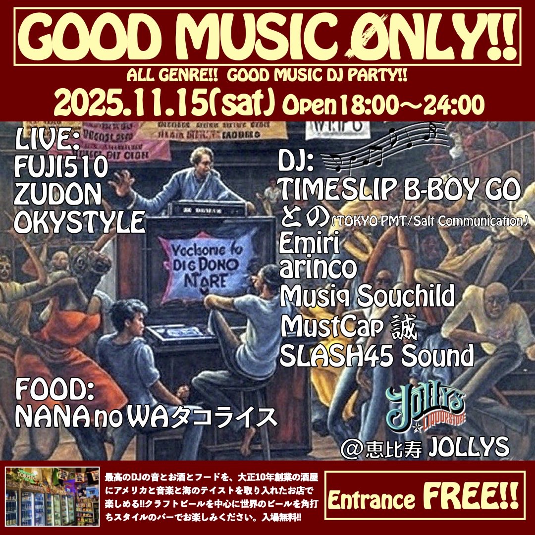 『GOOD MUSIC ONLY!!』
2025.11.15(sat)
open18:00〜24:00
@恵比寿JOLLYS
エントランスフリー！

DJ:
TIMESLIP B-BOY GO
Emiri
との(TOKYO-PMT/Salt Communication)
MustCap 誠
arinco
Musiq Souchild
SLASH45 Sound

LIVE:
FUJI510
ZUDON
OKYSTYLE

FOOD:
NANA no WAタコライス

#HIPHOP #REGGAE