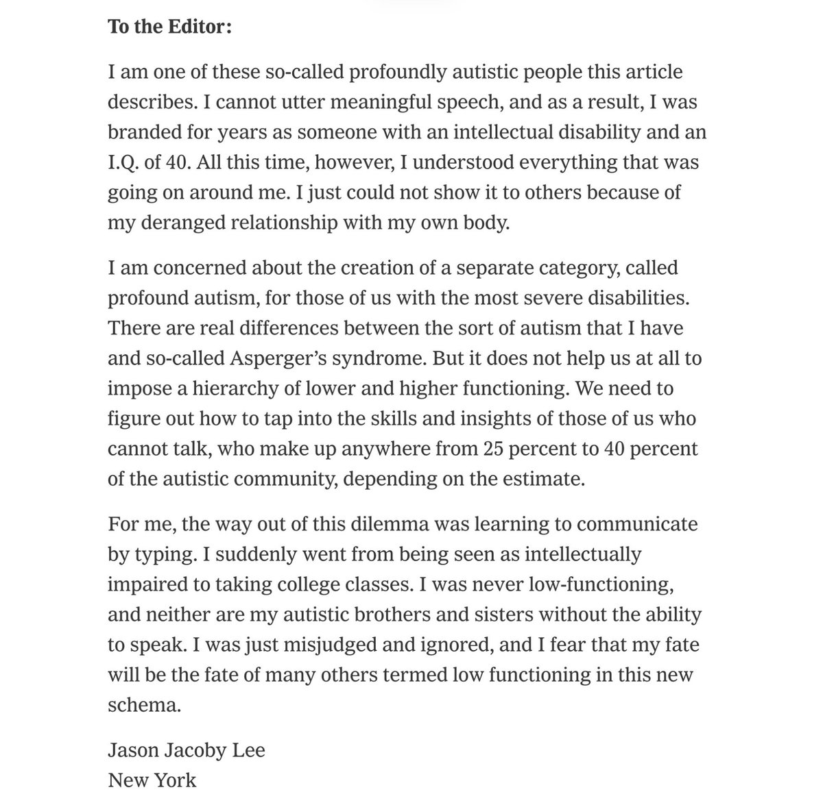 Profound Autism

In his letter to the editor on the topic, "In Search of Better Ways to Understand Autism", Jason Jacoby Lee describes how being autistic and incapable of uttering meaningful speech got him labeled as intellectually disabled until he learned to type.

<a href="/karl_jacoby/">Karl Jacoby</a>