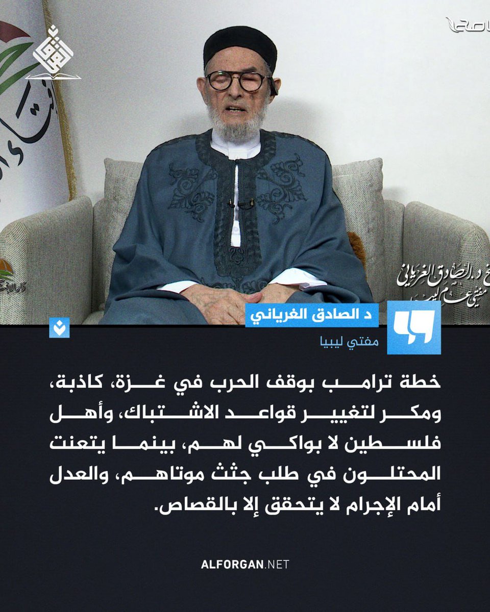 مفتي ليبيا: خطة ترامب بوقف الحرب في غزة، كاذبة، ومكر لتغيير قواعد الاشتباك، وأهل فلسطين لا بواكي لهم، بينما يتعنت المحتلون في طلب جثث موتاهم، والعدل أمام الإجرام لا يتحقق إلا بالقصاص.