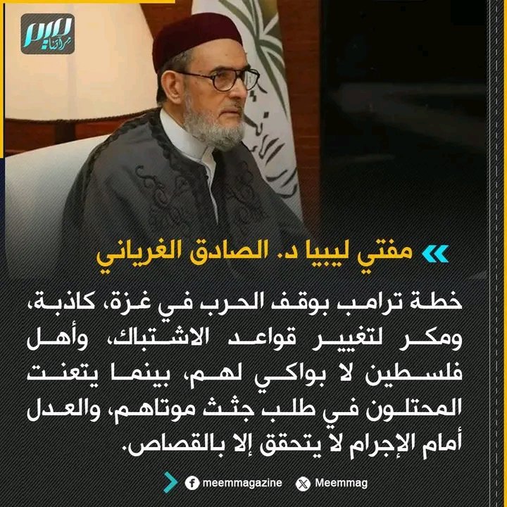 مفتي ليبيا الصادق الغرياني 
خطة ترامب بوقف الحرب في غزة كاذبة ومكر لتغيير قواعد الاشتباك
