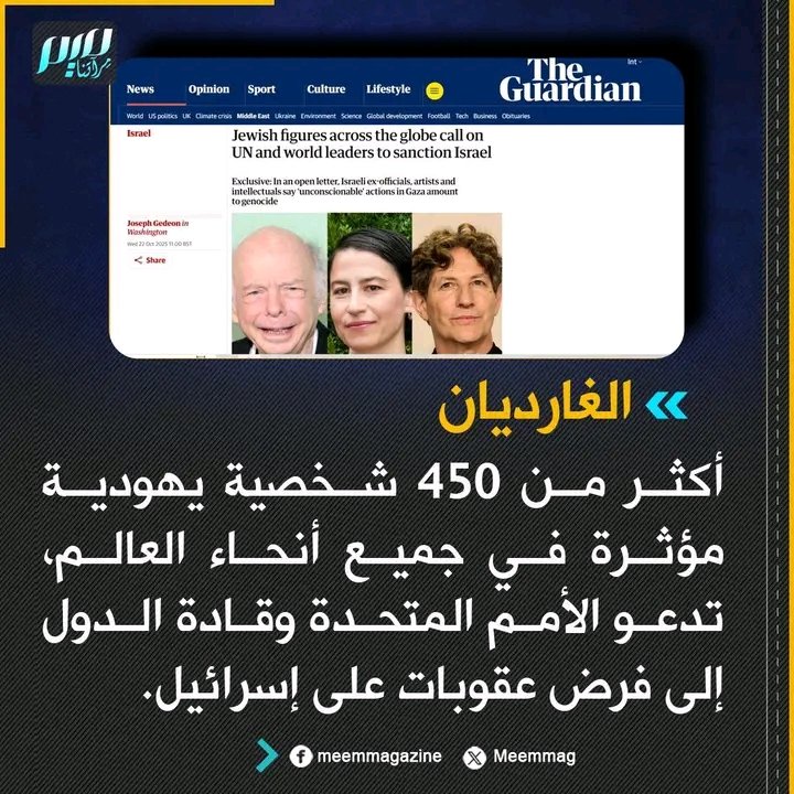 الغارديان أكثر من 450 شخصية يهودية مؤثرة في جميع أنحاء العالم تدعو الأمم المتحدة وقادة الدول إلى فرض عقوبات على إسرائيل 
قناة الحدث والعربية العبرية صهاينة الأنظمة في السعودية والإمارات والبحرين يوجهون رسالة إلى سيدهم ترامب يطالبونه فيها بضرورة نزع سلاح حماس