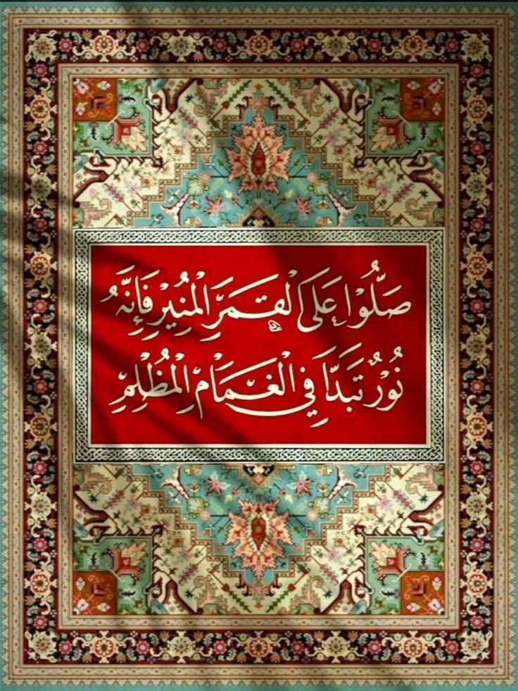 ﷺ

تظلِّلُكَ الغمامةُ حينَ تمشي
وتخدِمُك المَهـابةُ والبـهــاءُ

علـيـكَ صـلاةُ ربي كل حيـنٍ
صـلاةً لا يُعارضُـهـا انـقضـاءُ

اللهمَّ صل وسَلِّمْ وباركْ على سَيِّدِنَا مُحَمد وعلى آلهِ وصَحْبهِ وسَلِّمْ تَسْلِيمَاً كَثيرَاً
ﷺ