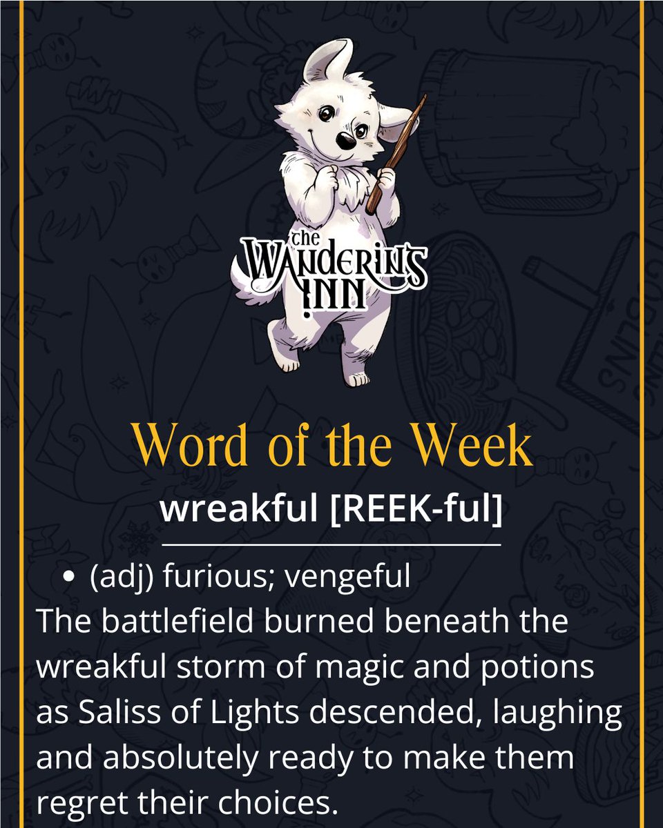 Word of the Week: Wreakful

Lyonette’s wreakful glare could silence an entire room, especially when anyone caused damage requiring gold to fix... 👑😠

Enjoy this new word! Anyone else it might apply to in The Wandering Inn?