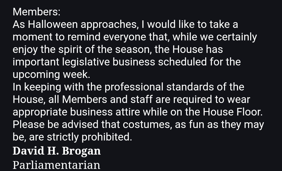 House Parliamentarian Dave Brogan sent an email to the chamber yesterday saying that "while we certainly enjoy the spirit of the season, the House has important legislative business scheduled for the upcoming week," so "costumes, as fun as they may be, are strictly prohibited."