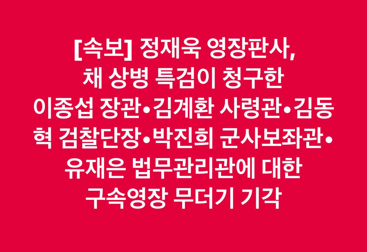 [속보] 정재욱 영장판사, 
채 상병 특검이 청구한 
이종섭 장관•김계환 사령관•김동혁 검찰단장•박진희 군사보좌관•유재은 법무관리관에 대한 
구속영장 무더기 기각