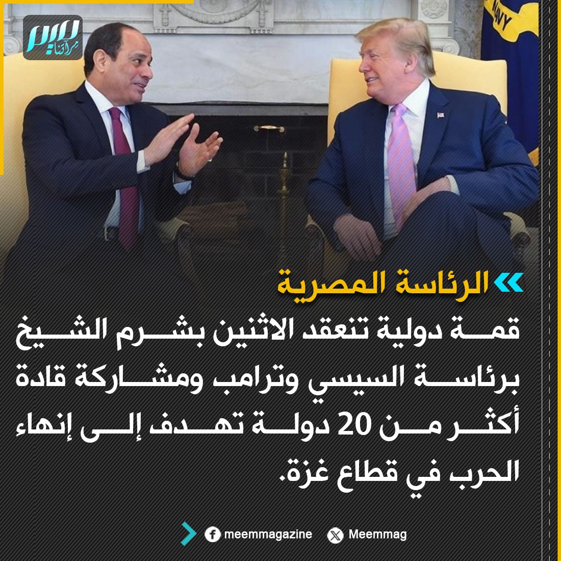 Meemmag's tweet image. الرئاسة المصرية: قمة دولية تنعقد الاثنين بشرم الشيخ برئاسة السيسي وترامب ومشاركة قادة أكثر من 20 دولة تهدف إلى إنهاء الحرب في قطاع غزة.