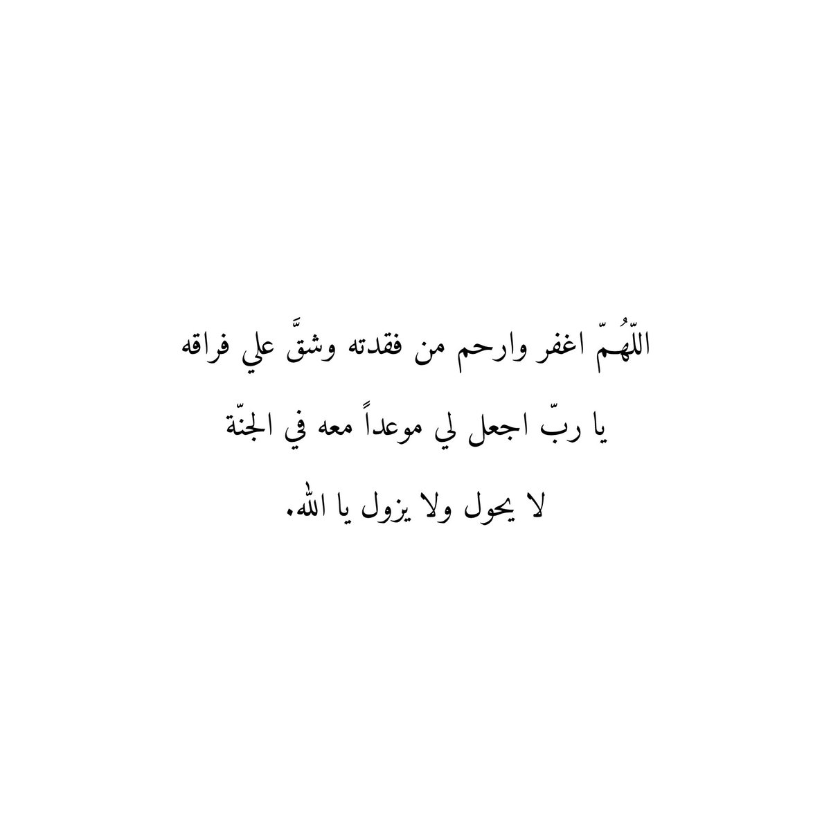 اللّهُمّ اغفر وارحم من فقدته وشقَّ علي فراقه
يا ربّ اجعل لي موعداً معه في الجنّة
لا يحول ولا يزول يا اللّٰه.