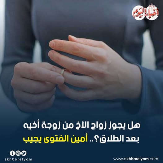 هل يجوز زواج الأخ من زوجة أخيه بعد الطلاق؟.. أمين الفتوى يجيب 