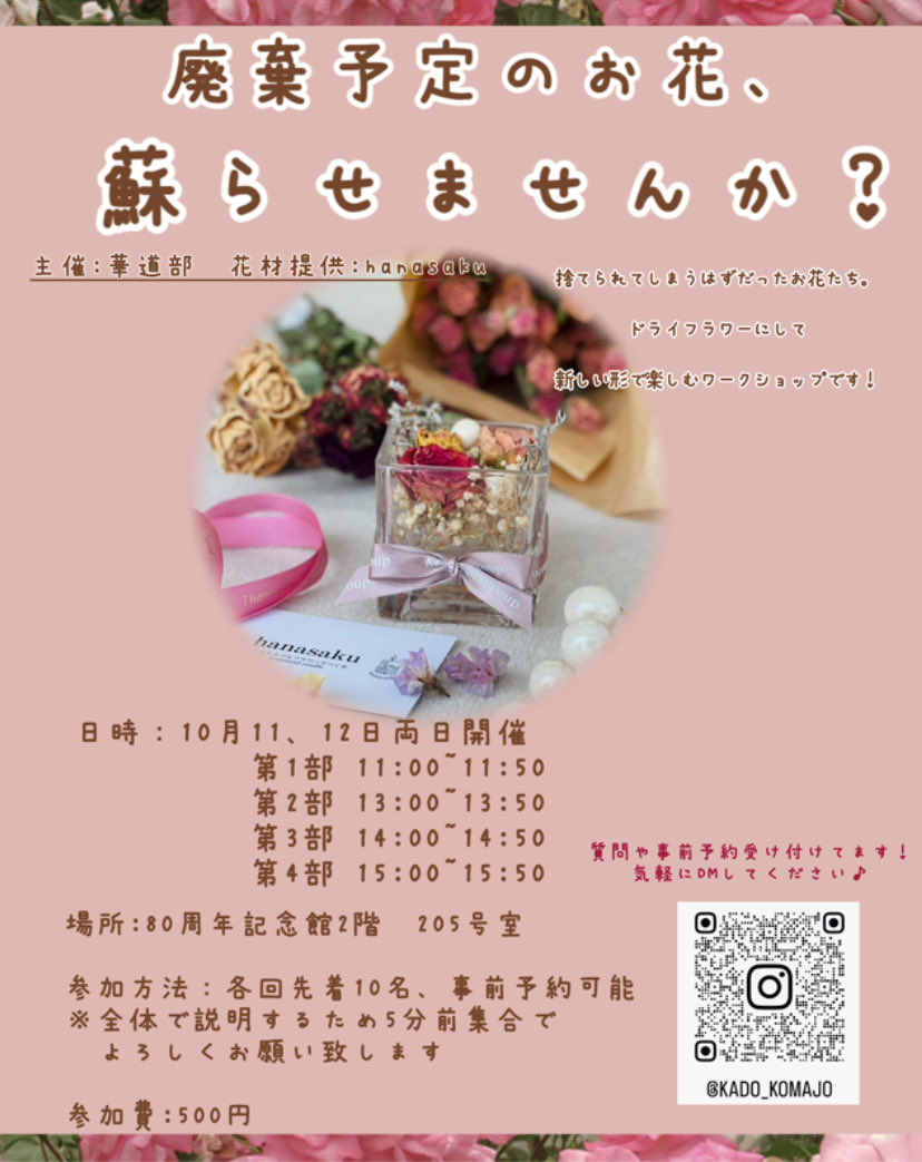 華道部

例年の記念講堂に飾っている大作に加えて、廃棄されてしまう予定だったお花を活用したワークショップを開催します！
ぜひ80周年記念館の2階、205号室にお越しください♪