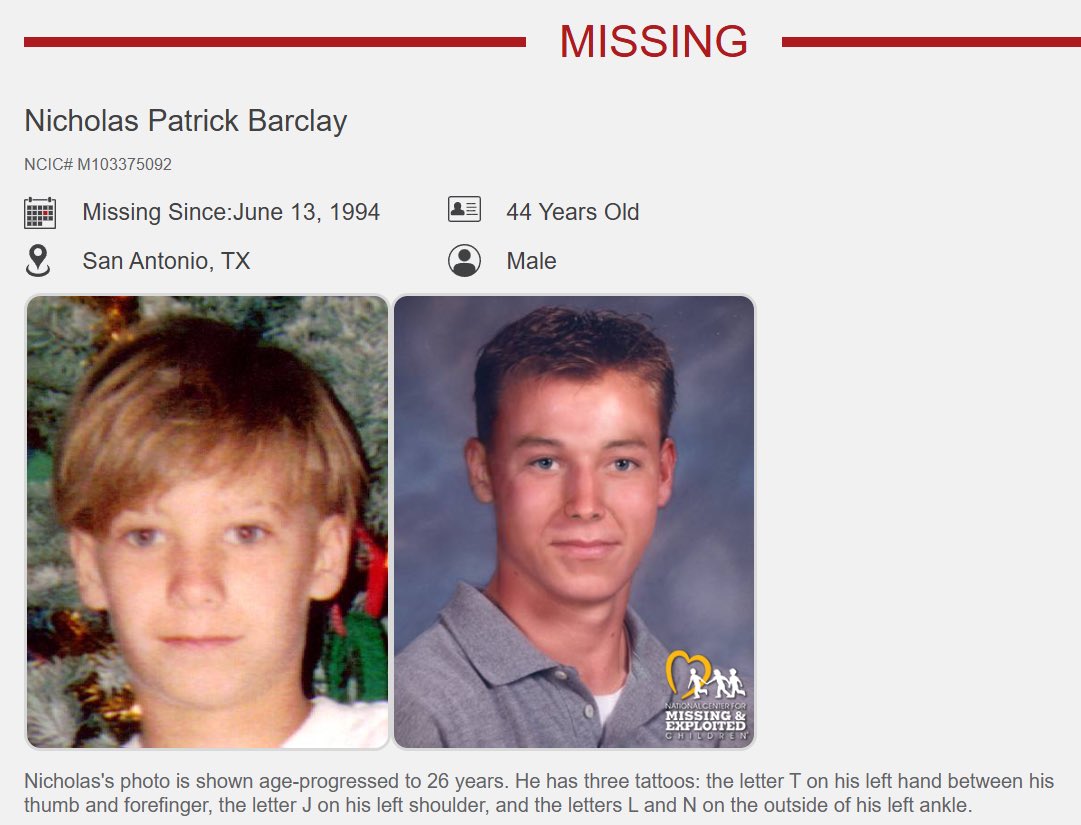 Thirteen-year-old Nicholas Barclay was last seen on June 13, 1994, playing basketball with friends near his San Antonio, Texas home. Later that day, Nicholas called home asking for a ride, but his mother was asleep. His older brother, Jason, refused to wake her and told Nicholas